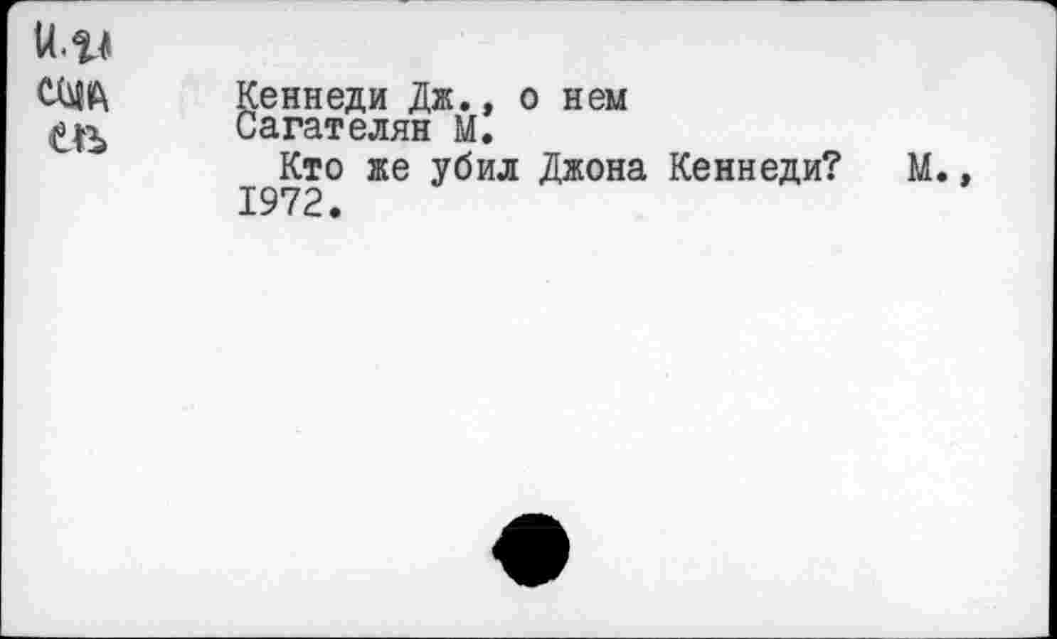 ﻿т
Кеннеди Дж., о нем Сагателян М.
Кто же убил Джона Кеннеди? М.
1972.